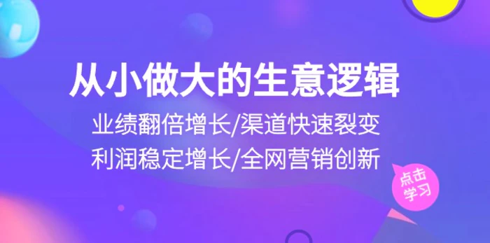 从小做大生意逻辑：业绩翻倍增长/渠道快速裂变/利润稳定增长/全网营销创新-副业宝典