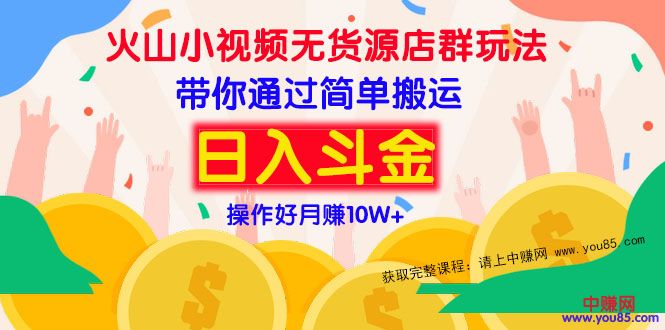 （973期）火山小视频无货源店群赚钱方法：带你通过简单搬运 日入斗金-副业宝典