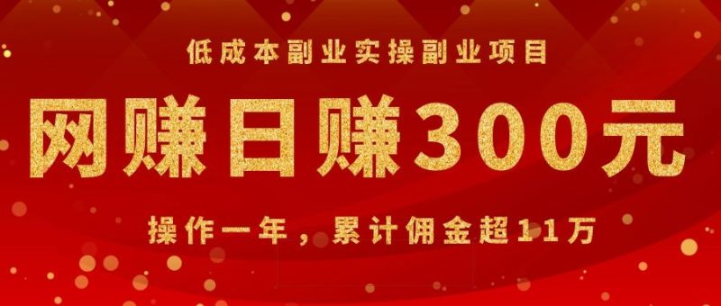 （1082期）低成本副业实操副业项目：网赚日赚300元，操作一年，累计佣金超11万-副业宝典