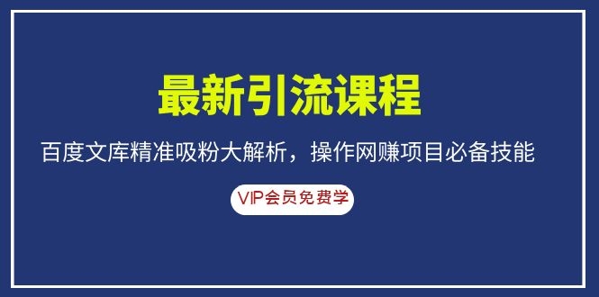 （1083期）最新引流课程，百度文库精准吸粉大解析，操作网赚项目必备技能-副业宝典