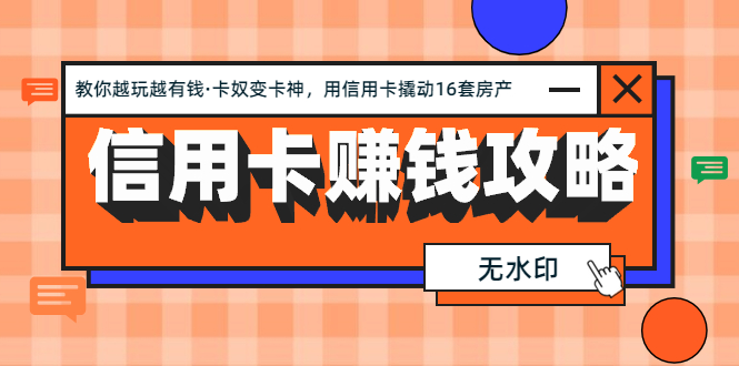 （1303期）信用卡赚钱攻略：教你越玩越有钱·卡奴变卡神 用信用卡撬动16套房产（完结-副业宝典