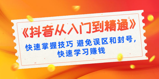 （1324期）《抖音从入门到精通》快速掌握技巧 避免误区和封号,快速学习赚钱（10节课）-副业宝典