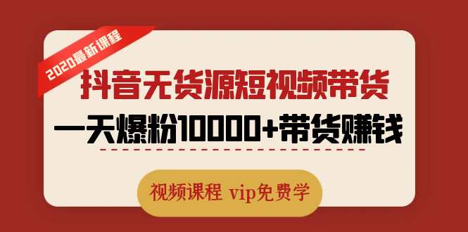 （1321期）2020最新抖音无货源短视频带货课程：一天爆粉10000+带货赚钱（无水印视频）-副业宝典