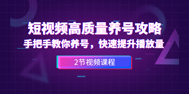 （1329期）短视频高质量养号攻略：手把手教你养号，快速提升播放量（2节视频课）-副业宝典