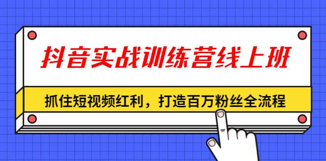（1309期）抖音实战训练营线上班，抓住短视频红利，打造百万粉丝全流程（无水印）-副业宝典