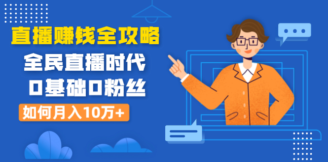 （1316期）直播赚钱全攻略：全民直播时代，0基础0粉丝如何月入10万+（全套课程）-副业宝典