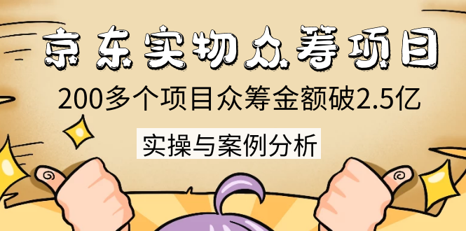（1352期）京东实物众筹项目：200多个项目众筹金额破2.5亿，实操与案例分析（4节课）-副业宝典