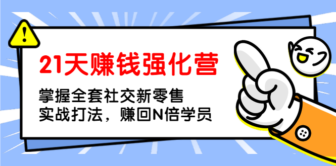 （1362期）21天赚钱强化营，掌握全套社交新零售实战打法，赚回N倍学员（完结）-副业宝典