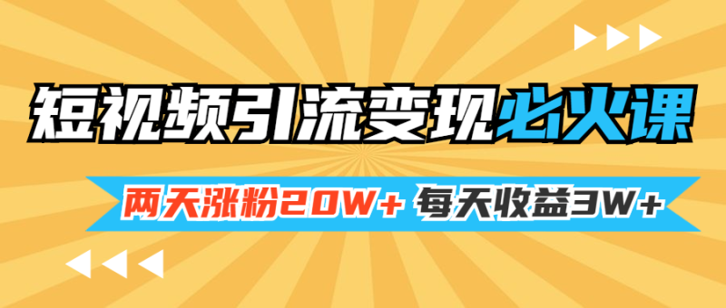 （1368期）小明兄短视频引流变现必火课，两天涨粉20W+，每天收益3W+（全套实操课）-副业宝典