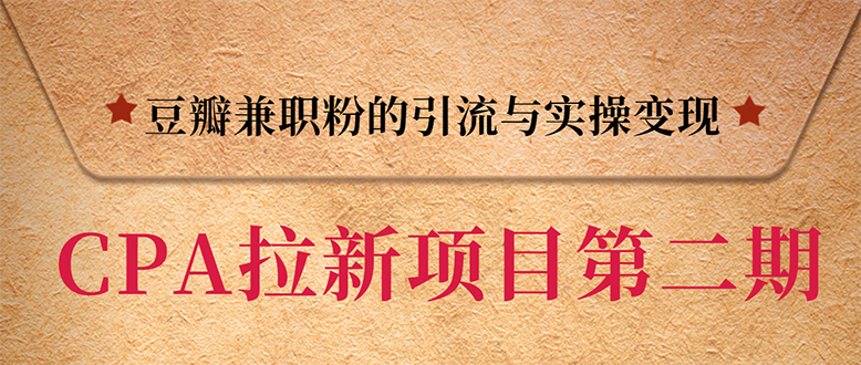 （1387期）CPA拉新项目实战班第二期：豆瓣兼职粉引流与变现 单用户赚1300佣金(无水印)-副业宝典