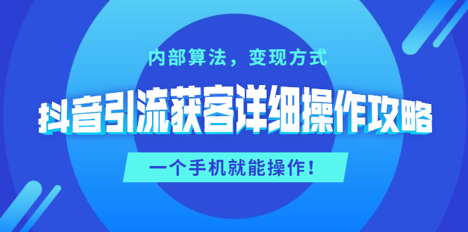 （1384期）抖音引流获客详细操作攻略：内部算法，变现方式，一个手机就能操作(无水印)-副业宝典
