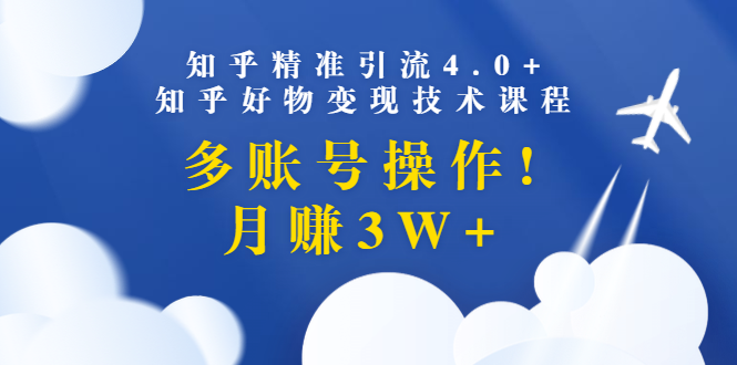 （1372期）知乎精准引流4.0+知乎好物变现技术课程：多账号操作，月赚3W+（13节课）-副业宝典