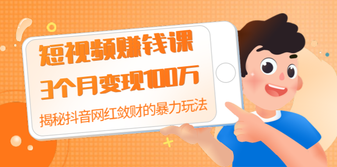 （1397期）短视频赚钱课：3个月变现100万 揭秘抖音网红敛财的暴力玩法 触碰财富的芳香-副业宝典