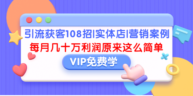 （1377期）引流获客108招|实体店|营销案例，每月几十万利润原来这么简单（完结）-副业宝典