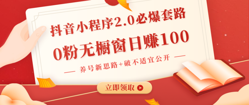 （1381期）抖音小程序2.0必爆套路0粉无橱窗日赚100（养号新思路+破不适宜公开）无水印-副业宝典