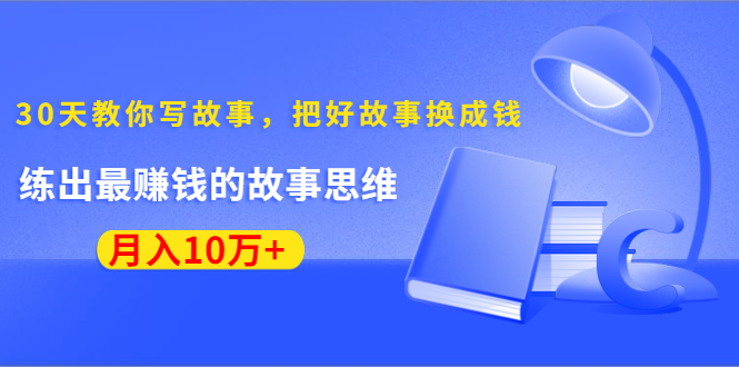 （1382期）《30天教你写故事，把好故事换成钱》练出最赚钱的故事思维，月入10万+-副业宝典