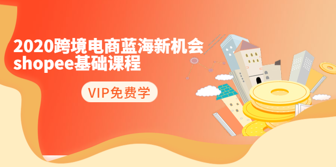 （1400期）2020跨境电商蓝海新机会-shopee基础课程：简单粗暴日报爆千单（27节课）-副业宝典