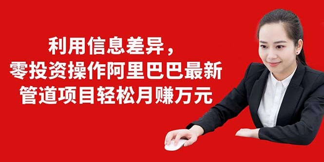 （1405期）利用信息差异，零投资操作阿里巴巴最新管道项目轻松月赚10000+-副业宝典
