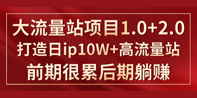 （1425期）《大流量站项目1.0+2.0》打造日ip10W+高流量站，前期很累后期躺赚-副业宝典
