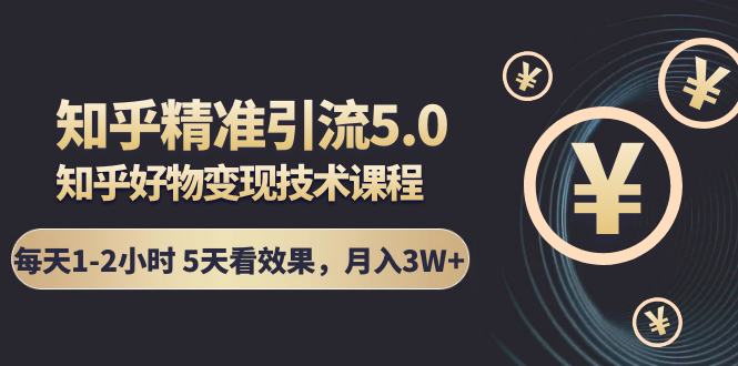 （1424期）知乎精准引流5.0+知乎好物变现技术课程：每天1-2小时5天看效果，月入3W+-副业宝典