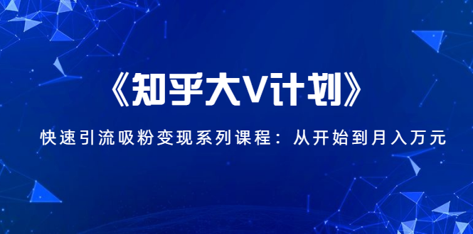 （1426期）《知乎大V计划》快速引流吸粉变现系列课程：从0开始到月入万元-副业宝典