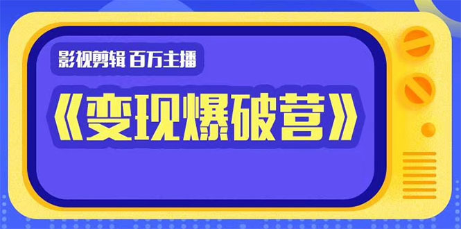 （1445期）影视剪辑 百万主播《变现爆破营》揭秘影视号6大维度，边学边变现-副业宝典