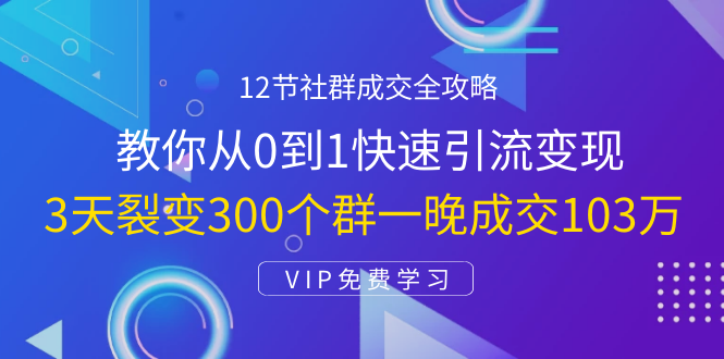 （1433期）12节社群成交全攻略：从0到1快速引流变现，3天裂变300个群一晚成交103万-副业宝典