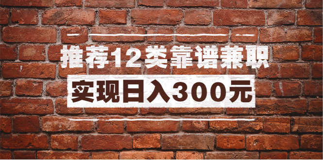 （1434期）全方位推荐12类靠谱兼职，走出兼职陷阱，新手也能实现日入300元（13节课）-副业宝典