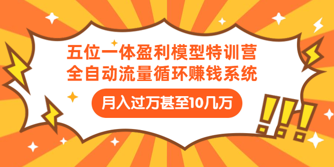 （1429期）五位一体盈利模型特训营：全自动流量循环赚钱系统：月入过万甚至10几万-副业宝典