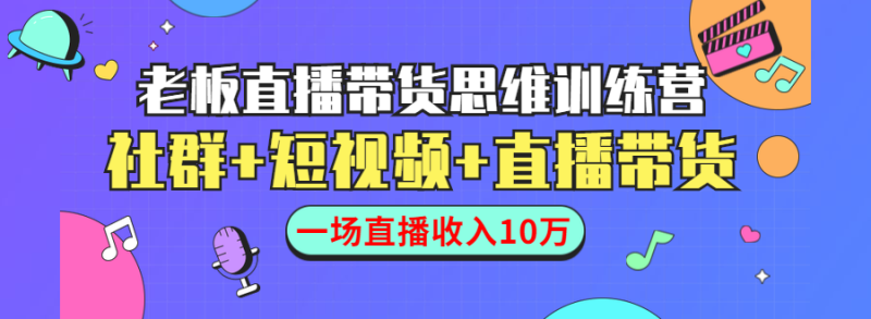 （1441期）直播带货思维训练营：社群+短视频+直播带货：一场直播收入10万！-副业宝典