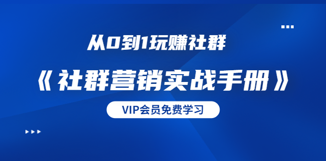 （1454期）从0到1玩赚社群《社群营销实战手册》干货满满，多种变现模式（21节）-副业宝典