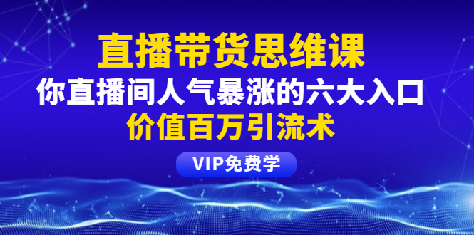 （1470期）铖总直播带货思维课：你直播间人气暴涨的六大入口，价值百万引流术-副业宝典