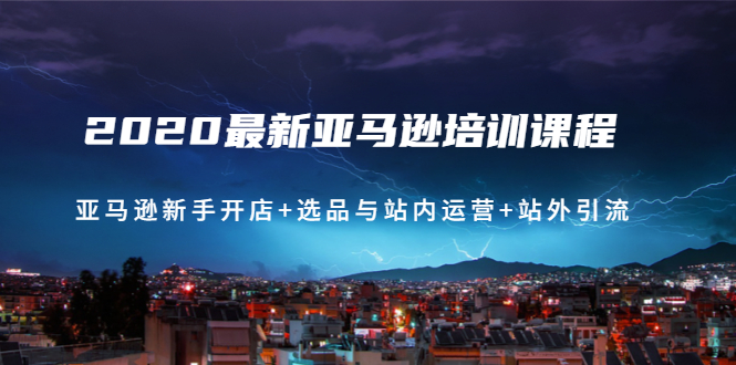 （1458期）2020最新亚马逊培训课程：亚马逊新手开店+选品与站内运营+站外引流(无水印)-副业宝典