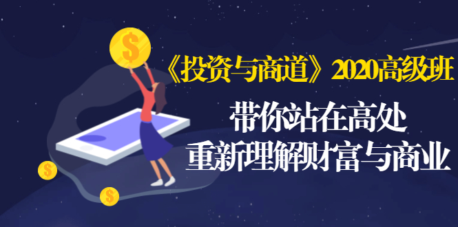 （1475期）《投资与商道》2020高级班：带你站在高处，重新理解财富与商业（无水印）-副业宝典