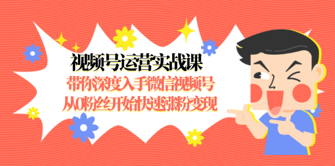 （1477期）视频号运营实战课，带你深度入手微信视频号1.0，从0粉丝开始快速涨粉变现-副业宝典
