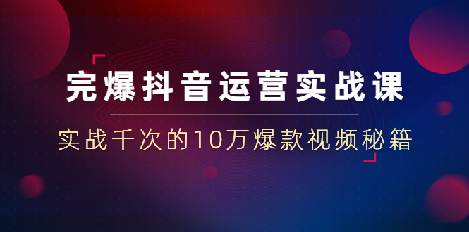 （1469期）完爆抖音运营实战课：实战千次的10万爆款视频秘籍（23节视频-无水印）-副业宝典