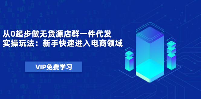 （1471期）从0起步做无货源店群一件代发实操玩法：新手快速进入电商领域（40节视频）-副业宝典