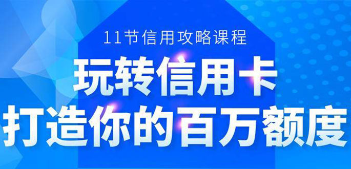 （1523期）百万额度信用卡的全玩法，6年信用卡实战专家，手把手教你玩转信用卡（12节)-副业宝典