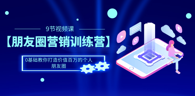 （1510期）【朋友圈营销训练营】0基础教你打造价值百万的个人朋友圈（9节视频课）-副业宝典