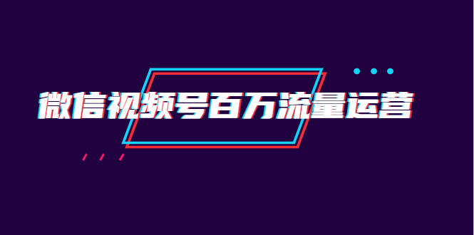 （1520期）微信视频号百万流量运营：行业定位+视频剪辑制作+视频百万曝光量分析-副业宝典