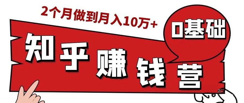 （1517期）知乎赚钱实战营，0门槛，每天1小时 在家每月躺赚10W+（完整版19节视频课）-副业宝典