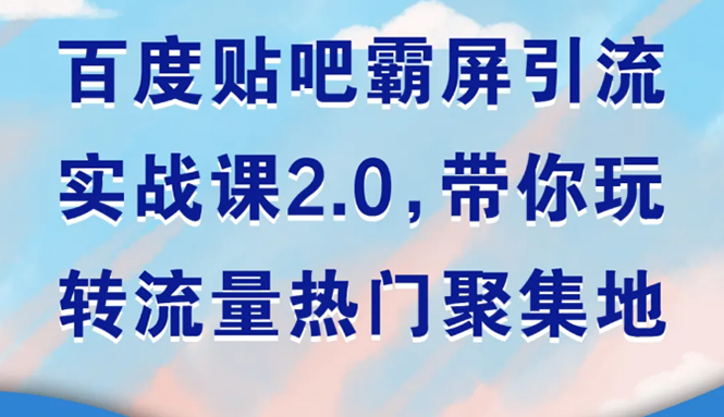 （1527期）百度贴吧霸屏引流实战课2.0，带你玩转流量热门聚集地-副业宝典