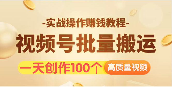 （1533期）视频号批量运营实战操作赚钱教程，让你一天创作100个高质量视频！-副业宝典