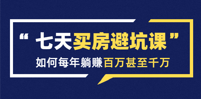 （1530期）七天买房避坑课：人生中最为赚钱的投资，如何每年躺赚百万甚至千万-副业宝典