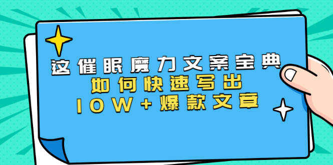 （1535期）本源《催眠魔力文案宝典》如何快速写出10W+爆款文章，人人皆可复制(31节课)-副业宝典