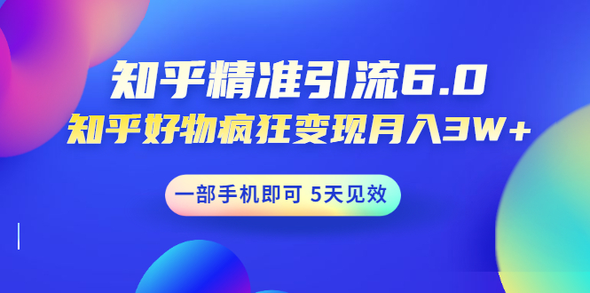 （1547期）知乎精准引流6.0+知乎好物疯狂变现月入3W，一部手机即可 5天见效(18节课)-副业宝典