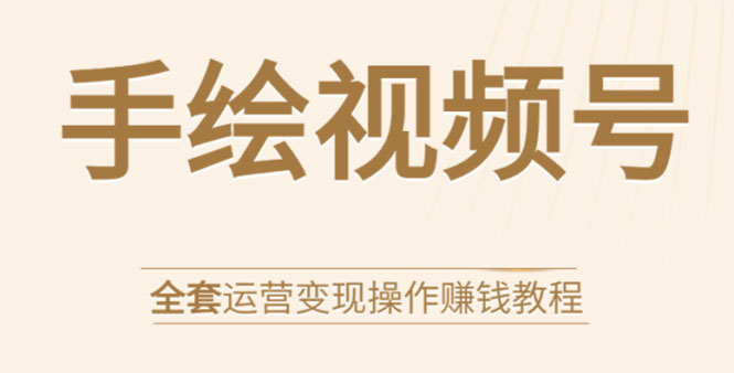 （1560期）手绘视频号全套运营变现操作赚钱教程：零基础实操月入过万+玩赚视频号-副业宝典
