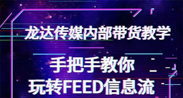 （1558期）龙达传媒内部抖音带货密训营：手把手教你玩转FEED信息流，让你销量暴增-副业宝典