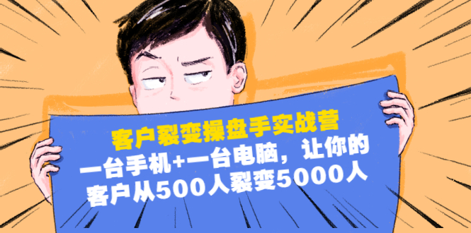 （1574期）客户裂变操盘手实战营：一台手机+一台电脑，让你的客户从500人裂变5000人-副业宝典