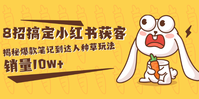 （1561期）媒老板商8招搞定小红书获客：揭秘爆款笔记到达人种草玩法，销量10w+-副业宝典